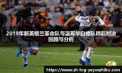 2019年新英格兰革命队与温哥华白帽队精彩对决回顾与分析