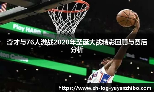 奇才与76人激战2020年圣诞大战精彩回顾与赛后分析