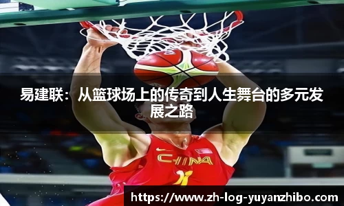 易建联：从篮球场上的传奇到人生舞台的多元发展之路
