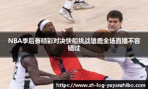 NBA季后赛精彩对决快船挑战雄鹿全场直播不容错过