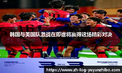韩国与美国队激战在即谁将赢得这场精彩对决