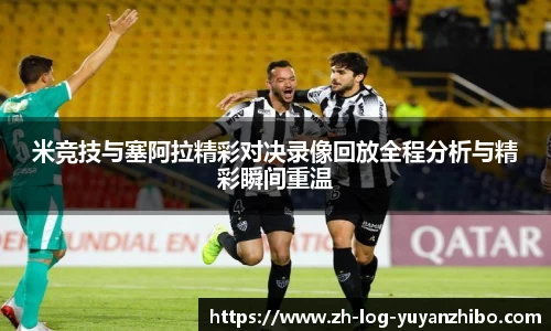 米竞技与塞阿拉精彩对决录像回放全程分析与精彩瞬间重温