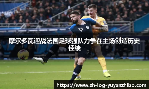 摩尔多瓦迎战法国足球强队力争在主场创造历史佳绩