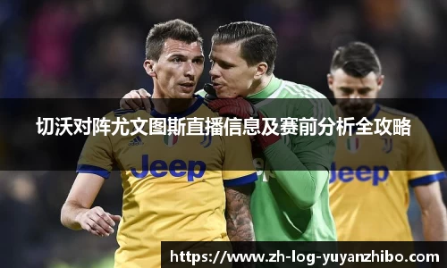 切沃对阵尤文图斯直播信息及赛前分析全攻略
