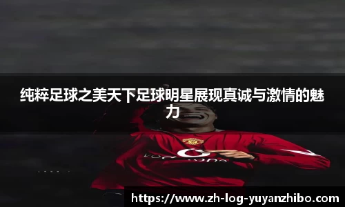 纯粹足球之美天下足球明星展现真诚与激情的魅力
