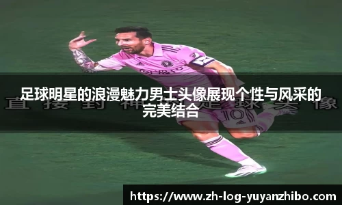 足球明星的浪漫魅力男士头像展现个性与风采的完美结合