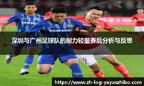 深圳与广州足球队的耐力较量赛后分析与反思