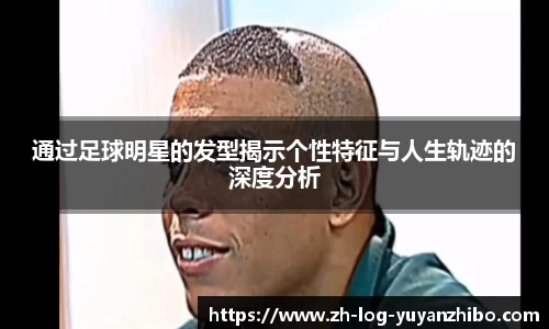 通过足球明星的发型揭示个性特征与人生轨迹的深度分析
