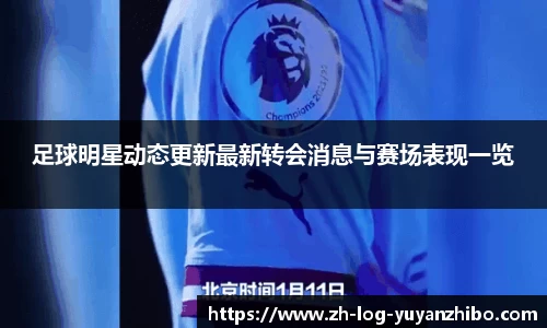 足球明星动态更新最新转会消息与赛场表现一览