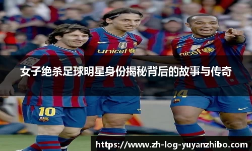 女子绝杀足球明星身份揭秘背后的故事与传奇