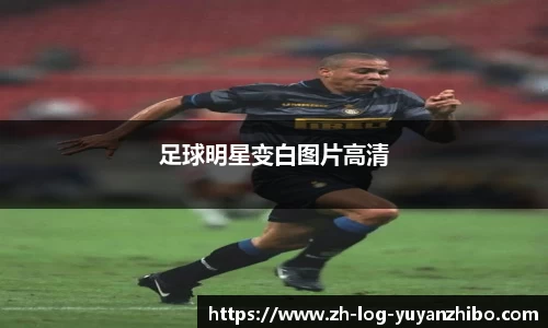 足球明星变白图片高清