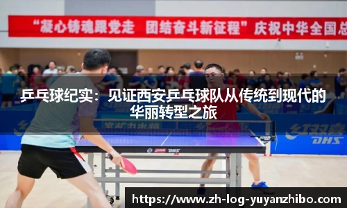 乒乓球纪实：见证西安乒乓球队从传统到现代的华丽转型之旅